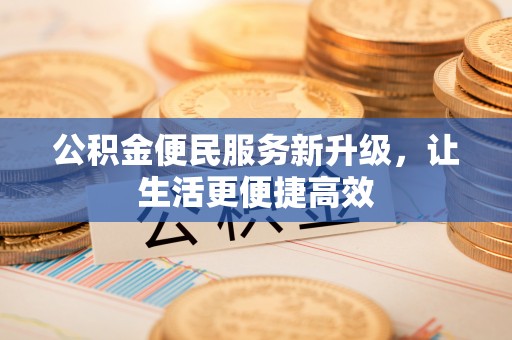 宁乡公积金便民服务新升级，让生活更便捷高效