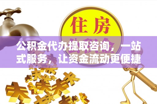 宁乡公积金代办提取咨询，一站式服务，让资金流动更便捷