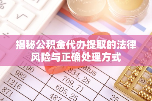 宁乡揭秘公积金代办提取的法律风险与正确处理方式