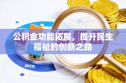 宁乡公积金功能拓展，提升民生福祉的创新之路