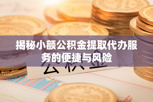 宁乡揭秘小额公积金提取代办服务的便捷与风险