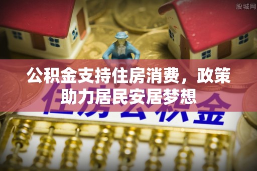 宁乡公积金支持住房消费，政策助力居民安居梦想