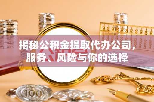 宁乡揭秘公积金提取代办公司，服务、风险与你的选择