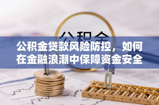 宁乡公积金贷款风险防控，如何在金融浪潮中保障资金安全