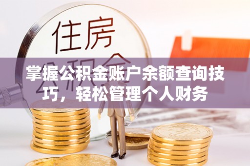 宁乡掌握公积金账户余额查询技巧，轻松管理个人财务
