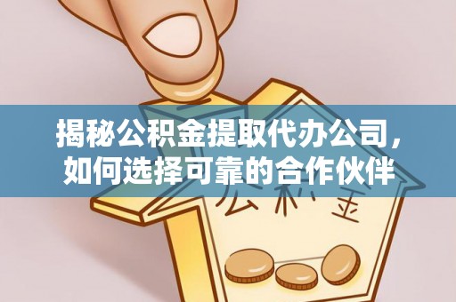 宁乡揭秘公积金提取代办公司，如何选择可靠的合作伙伴