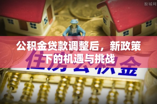 宁乡公积金贷款调整后，新政策下的机遇与挑战