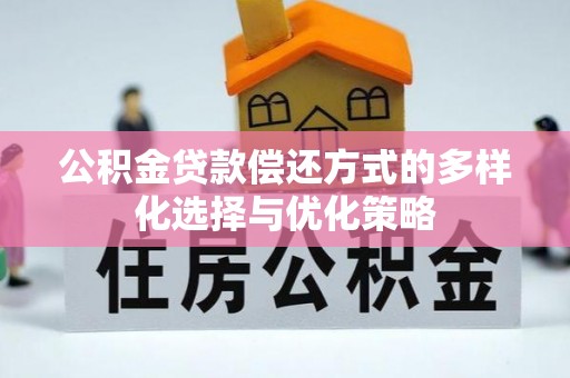 宁乡公积金贷款偿还方式的多样化选择与优化策略
