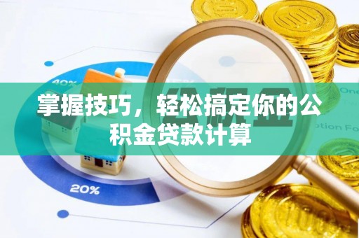 宁乡掌握技巧，轻松搞定你的公积金贷款计算