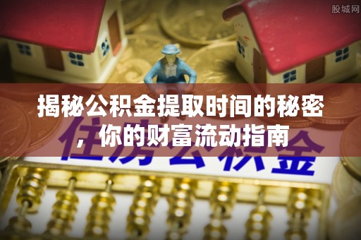 宁乡揭秘公积金提取时间的秘密，你的财富流动指南