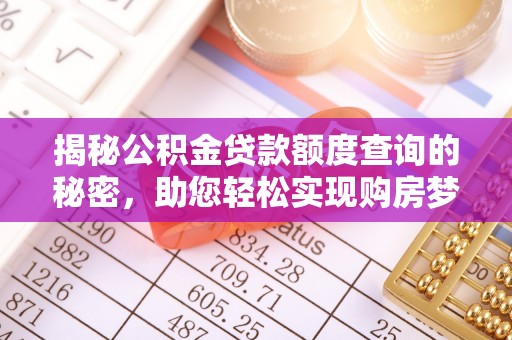 宁乡揭秘公积金贷款额度查询的秘密，助您轻松实现购房梦想