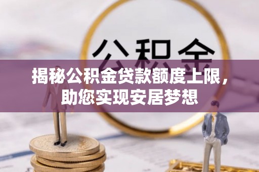 宁乡揭秘公积金贷款额度上限，助您实现安居梦想