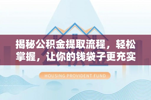 宁乡揭秘公积金提取流程，轻松掌握，让你的钱袋子更充实