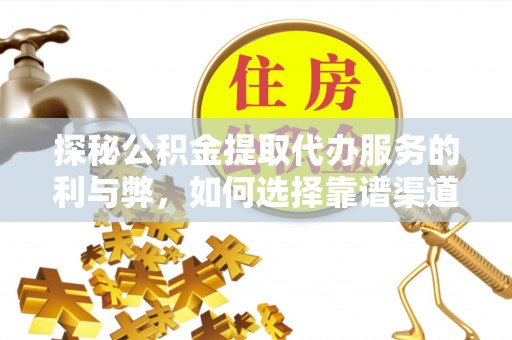 宁乡探秘公积金提取代办服务的利与弊，如何选择靠谱渠道？
