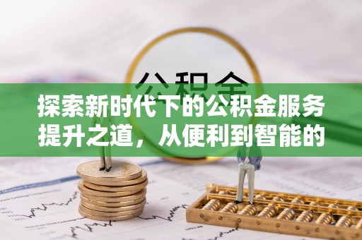 宁乡探索新时代下的公积金服务提升之道，从便利到智能的全面升级