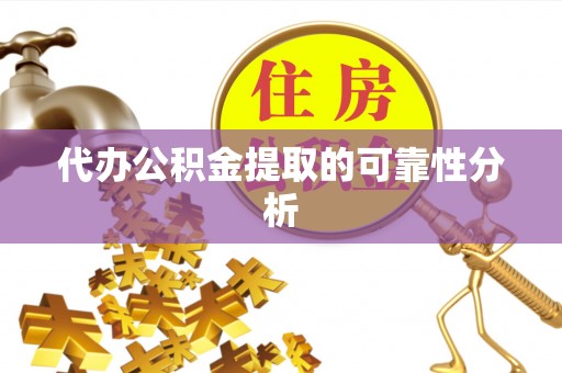宁乡代办公积金提取的可靠性分析