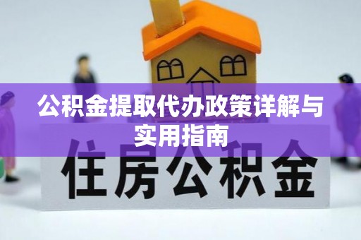 宁乡公积金提取代办政策详解与实用指南