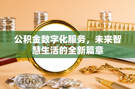 宁乡公积金数字化服务，未来智慧生活的全新篇章