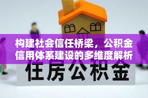 宁乡构建社会信任桥梁，公积金信用体系建设的多维度解析