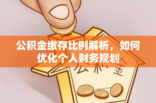 宁乡公积金缴存比例解析，如何优化个人财务规划