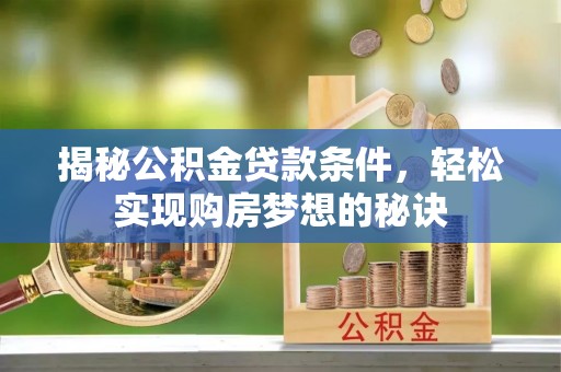 宁乡揭秘公积金贷款条件，轻松实现购房梦想的秘诀