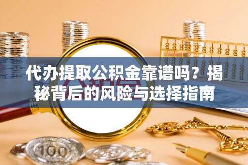 宁乡代办提取公积金靠谱吗？揭秘背后的风险与选择指南