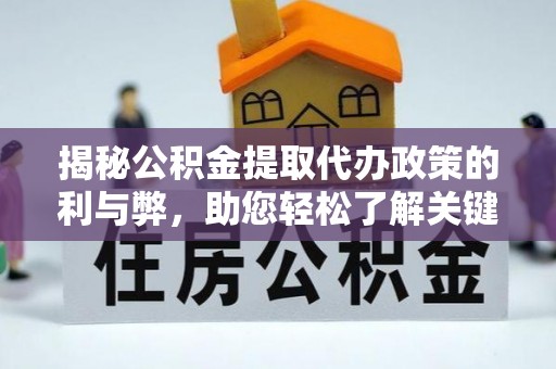 宁乡揭秘公积金提取代办政策的利与弊，助您轻松了解关键要点