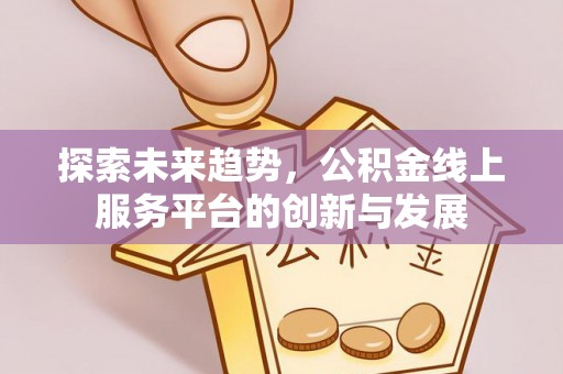 宁乡探索未来趋势，公积金线上服务平台的创新与发展