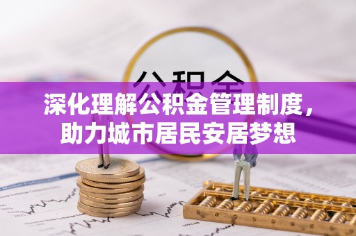 宁乡深化理解公积金管理制度，助力城市居民安居梦想