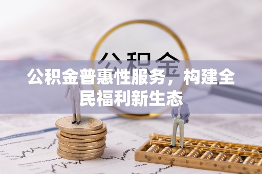 宁乡公积金普惠性服务，构建全民福利新生态