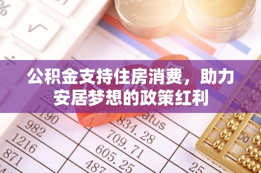 宁乡公积金支持住房消费，助力安居梦想的政策红利