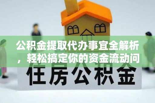 宁乡公积金提取代办事宜全解析，轻松搞定你的资金流动问题