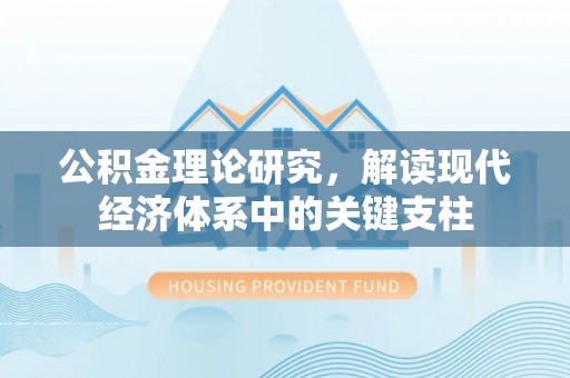 宁乡公积金理论研究，解读现代经济体系中的关键支柱