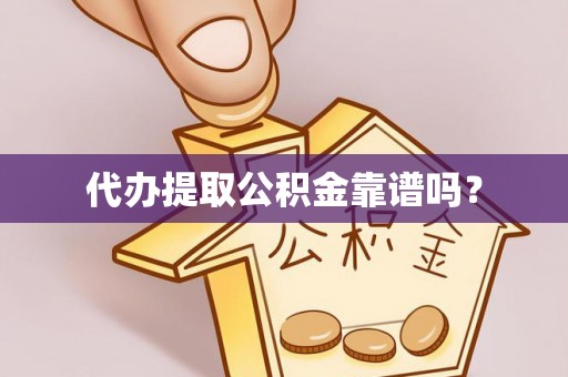 宁乡代办提取公积金靠谱吗？