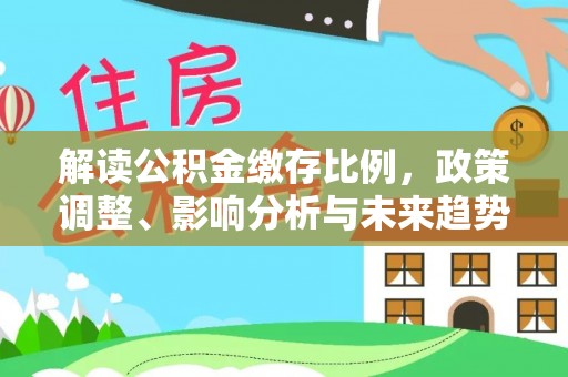 宁乡解读公积金缴存比例，政策调整、影响分析与未来趋势