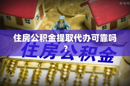 宁乡住房公积金提取代办可靠吗？