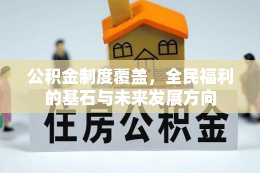 宁乡公积金制度覆盖，全民福利的基石与未来发展方向