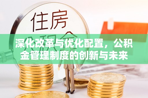 宁乡深化改革与优化配置，公积金管理制度的创新与未来