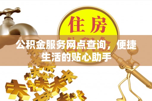 宁乡公积金服务网点查询，便捷生活的贴心助手