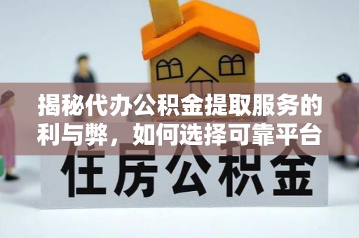 宁乡揭秘代办公积金提取服务的利与弊，如何选择可靠平台？