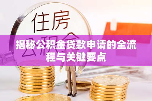 宁乡揭秘公积金贷款申请的全流程与关键要点