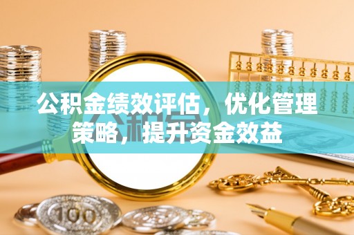 宁乡公积金绩效评估，优化管理策略，提升资金效益