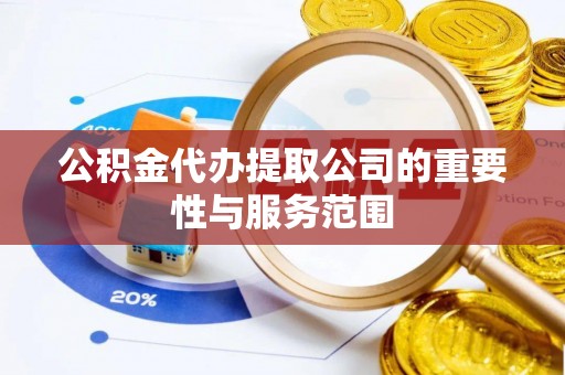 宁乡公积金代办提取公司的重要性与服务范围