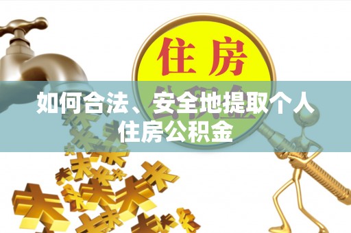 宁乡如何合法、安全地提取个人住房公积金
