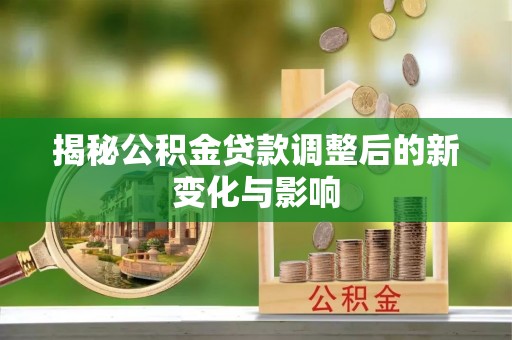 宁乡揭秘公积金贷款调整后的新变化与影响