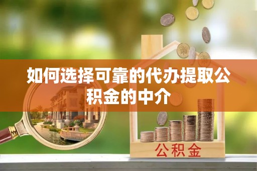 宁乡如何选择可靠的代办提取公积金的中介
