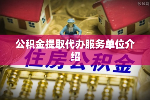 宁乡公积金提取代办服务单位介绍
