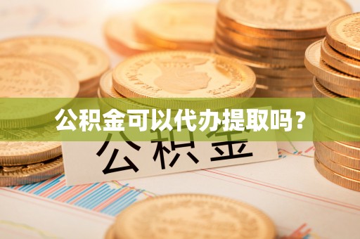 宁乡公积金可以代办提取吗？