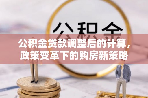 宁乡公积金贷款调整后的计算，政策变革下的购房新策略