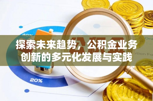 宁乡探索未来趋势，公积金业务创新的多元化发展与实践